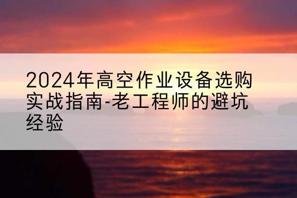 寒亭高空作业升降机厂家推荐-2024年高空作业设备选购实战指南-老工程师的避坑经验