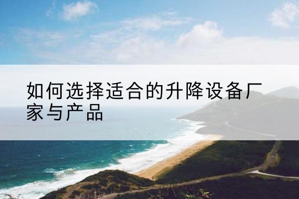 寒亭电动升降平台厂家-如何选择适合的升降设备厂家与产品