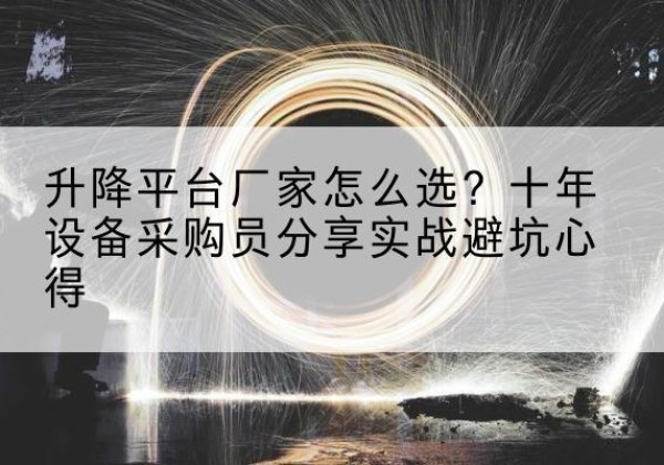 寒亭升降平台厂家-怎么选？十年设备采购员分享实战避坑心得