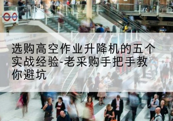 寒亭高空作业升降机厂家-选购高空作业升降机的五个实战经验-老采购手把手教你避坑