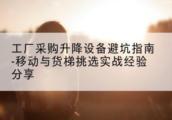 寒亭移动式升降机怎么选-工厂采购升降设备避坑指南-移动与货梯挑选实战经验分享