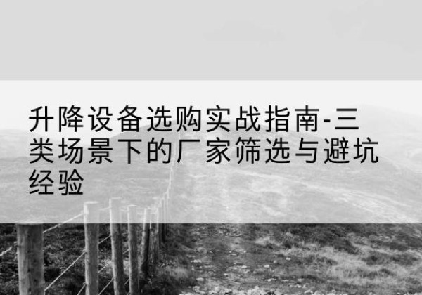 寒亭移动式升降机厂家推荐-升降设备选购实战指南-三类场景下的厂家筛选与避坑经验