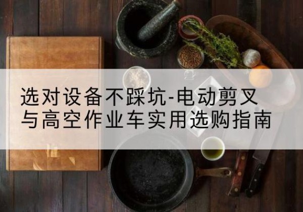 寒亭电动剪叉升降平台怎么选-选对设备不踩坑-电动剪叉与高空作业车实用选购指南