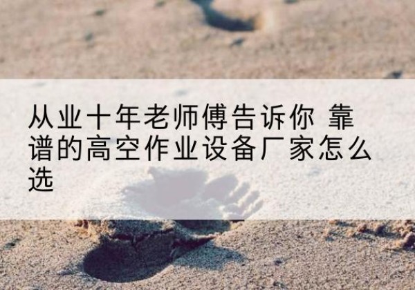 寒亭高空作业升降机厂家推荐-从业十年老师傅告诉你 靠谱的高空作业设备厂家怎么选