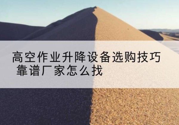 寒亭电动升降平台厂家推荐-高空作业升降设备选购技巧 靠谱厂家怎么找